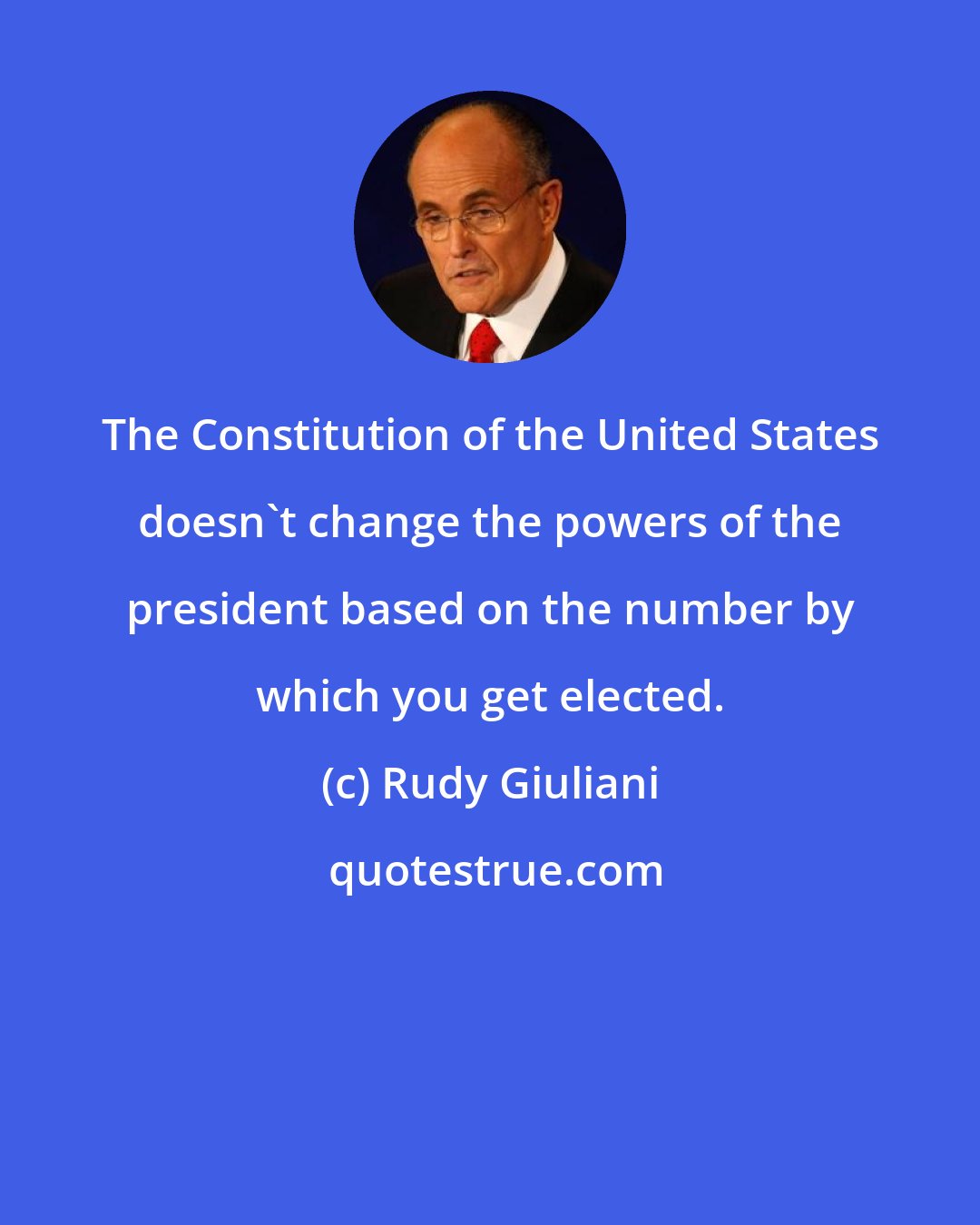 Rudy Giuliani: The Constitution of the United States doesn't change the powers of the president based on the number by which you get elected.