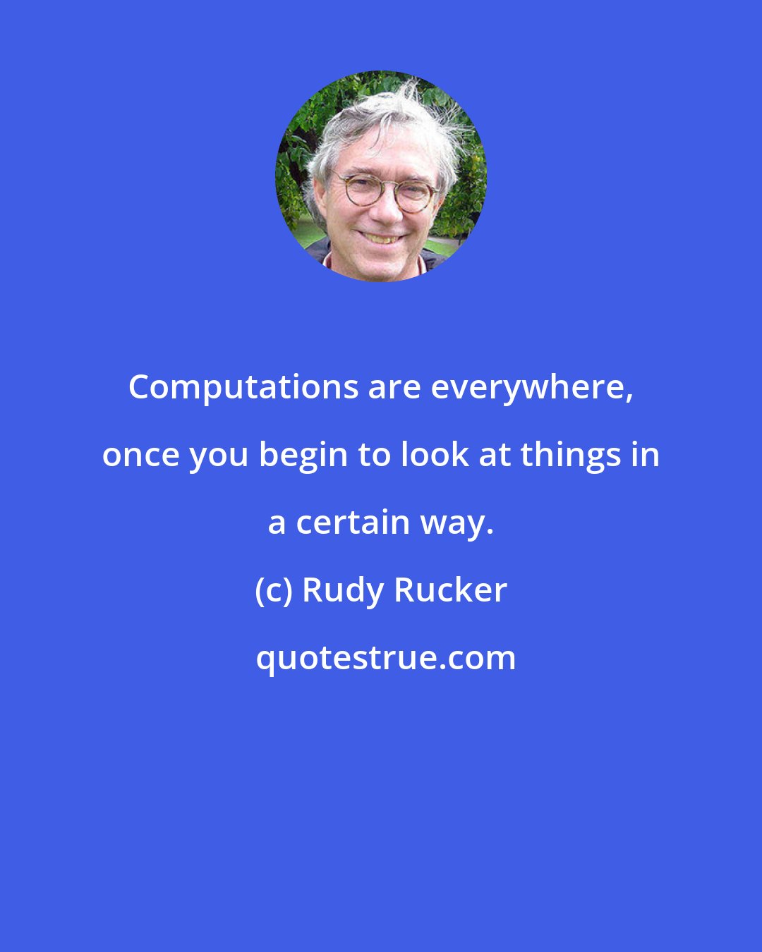 Rudy Rucker: Computations are everywhere, once you begin to look at things in a certain way.