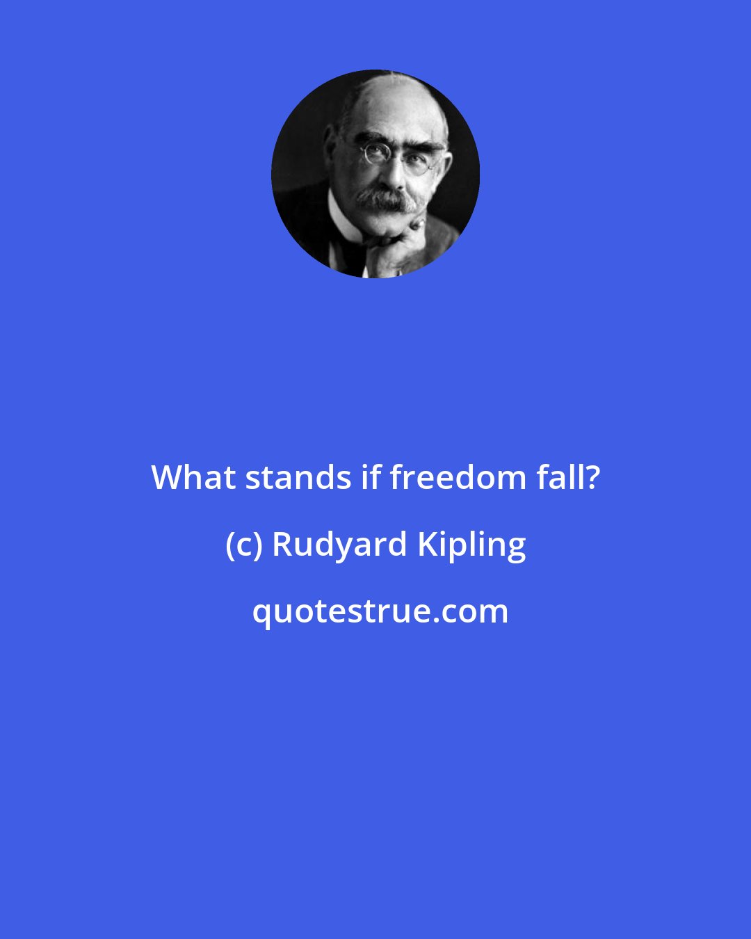 Rudyard Kipling: What stands if freedom fall?