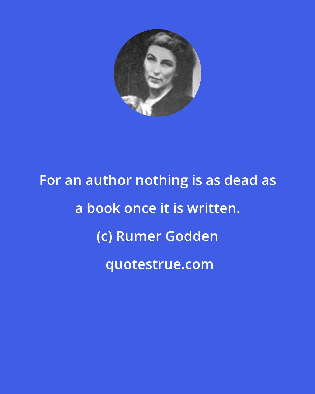 Rumer Godden: For an author nothing is as dead as a book once it is written.