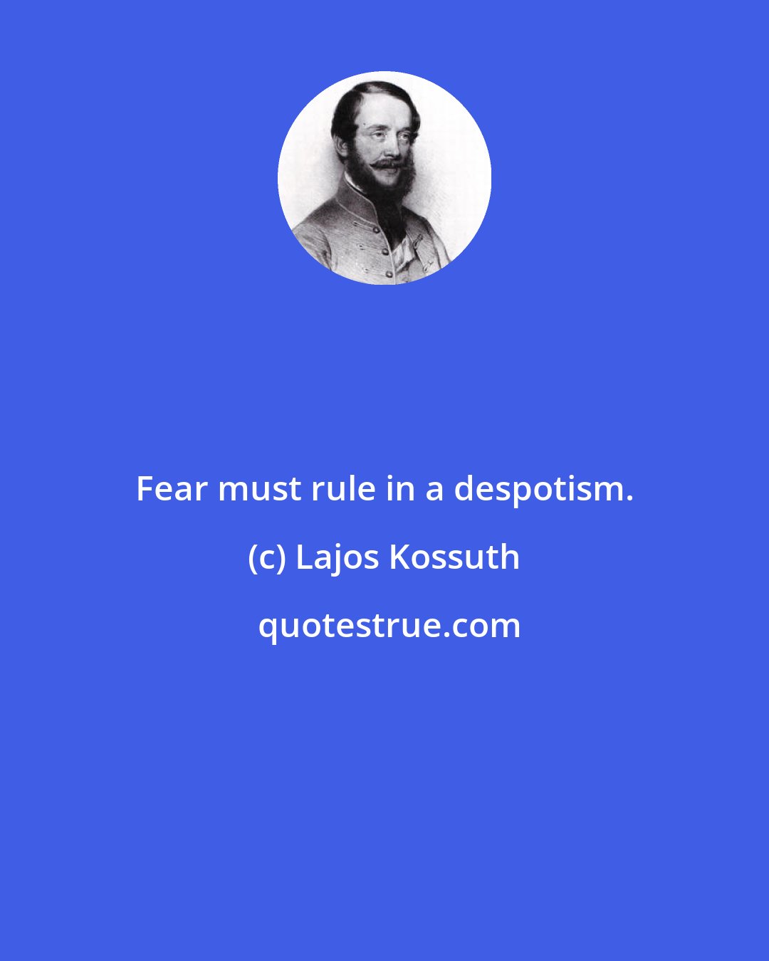 Lajos Kossuth: Fear must rule in a despotism.