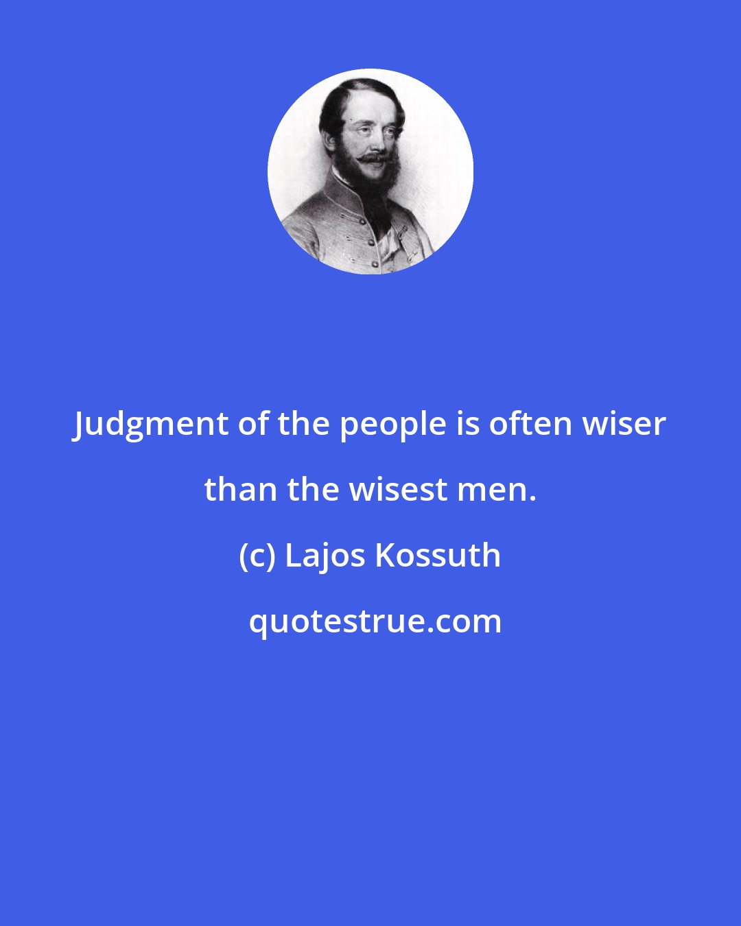 Lajos Kossuth: Judgment of the people is often wiser than the wisest men.