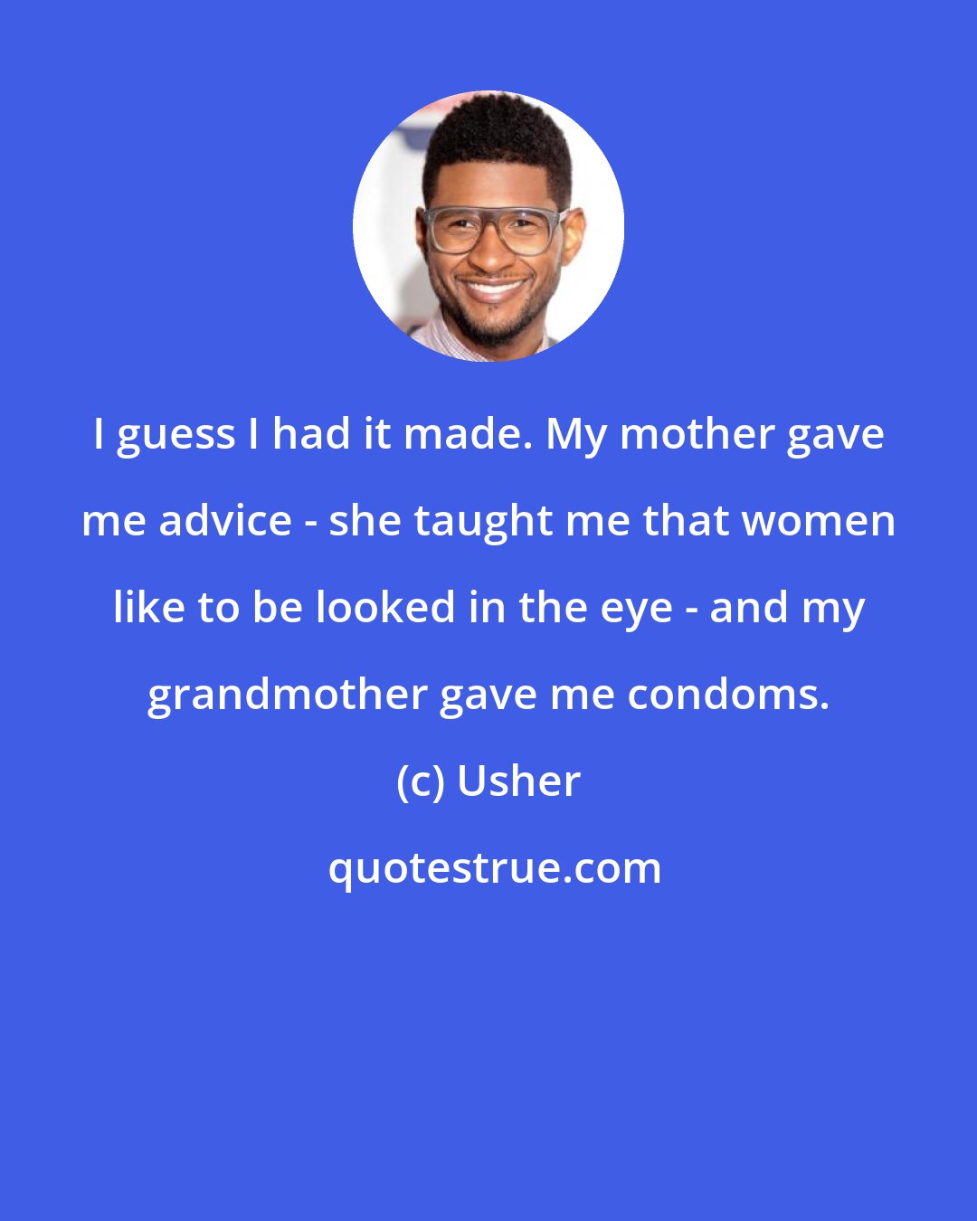 Usher: I guess I had it made. My mother gave me advice - she taught me that women like to be looked in the eye - and my grandmother gave me condoms.
