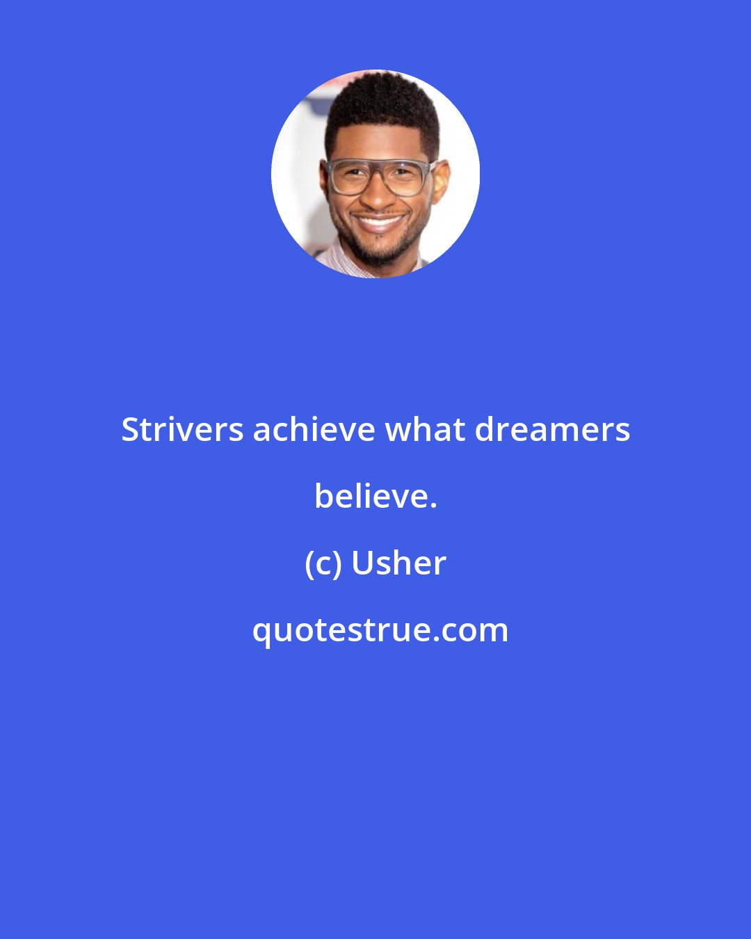 Usher: Strivers achieve what dreamers believe.