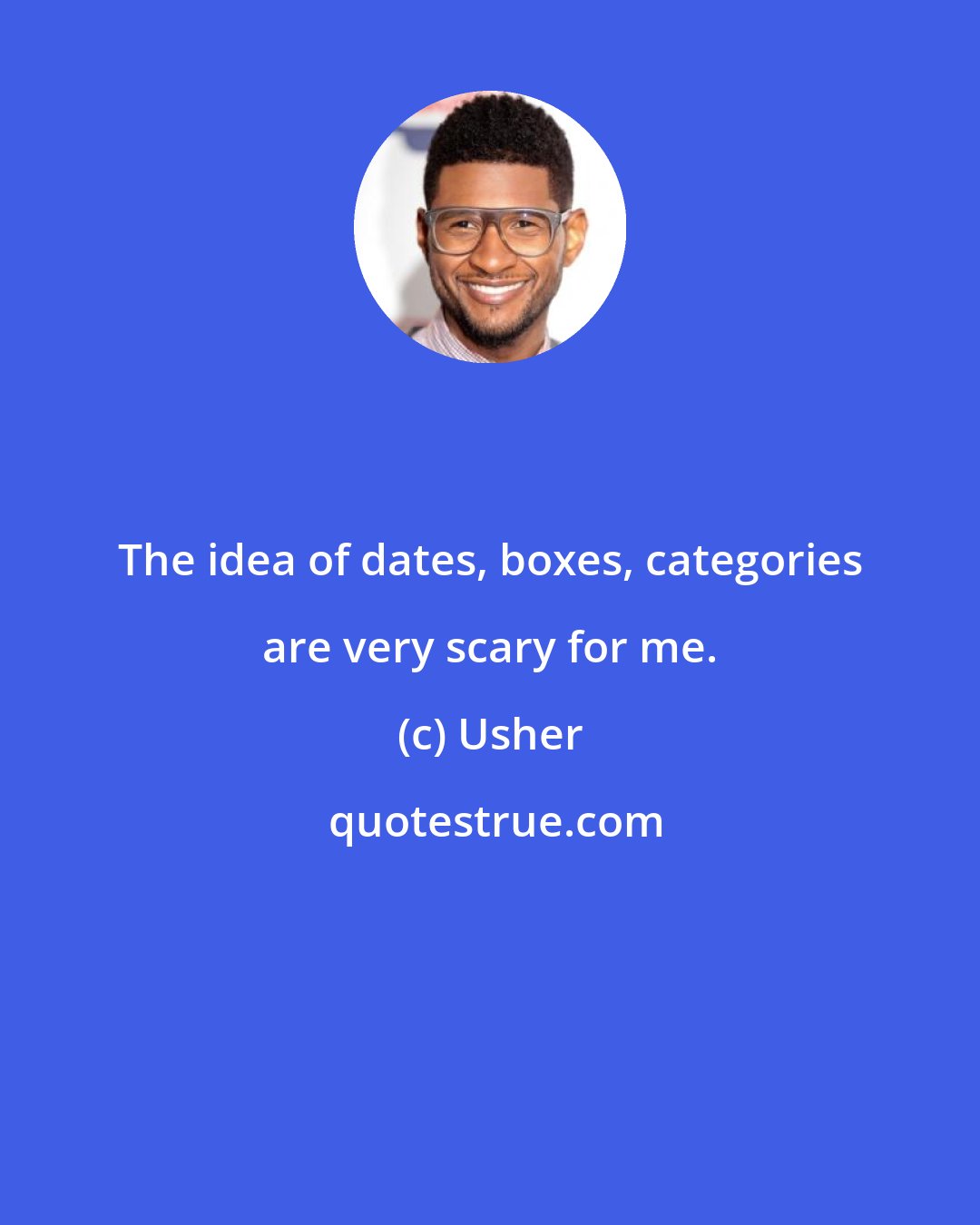 Usher: The idea of dates, boxes, categories are very scary for me.