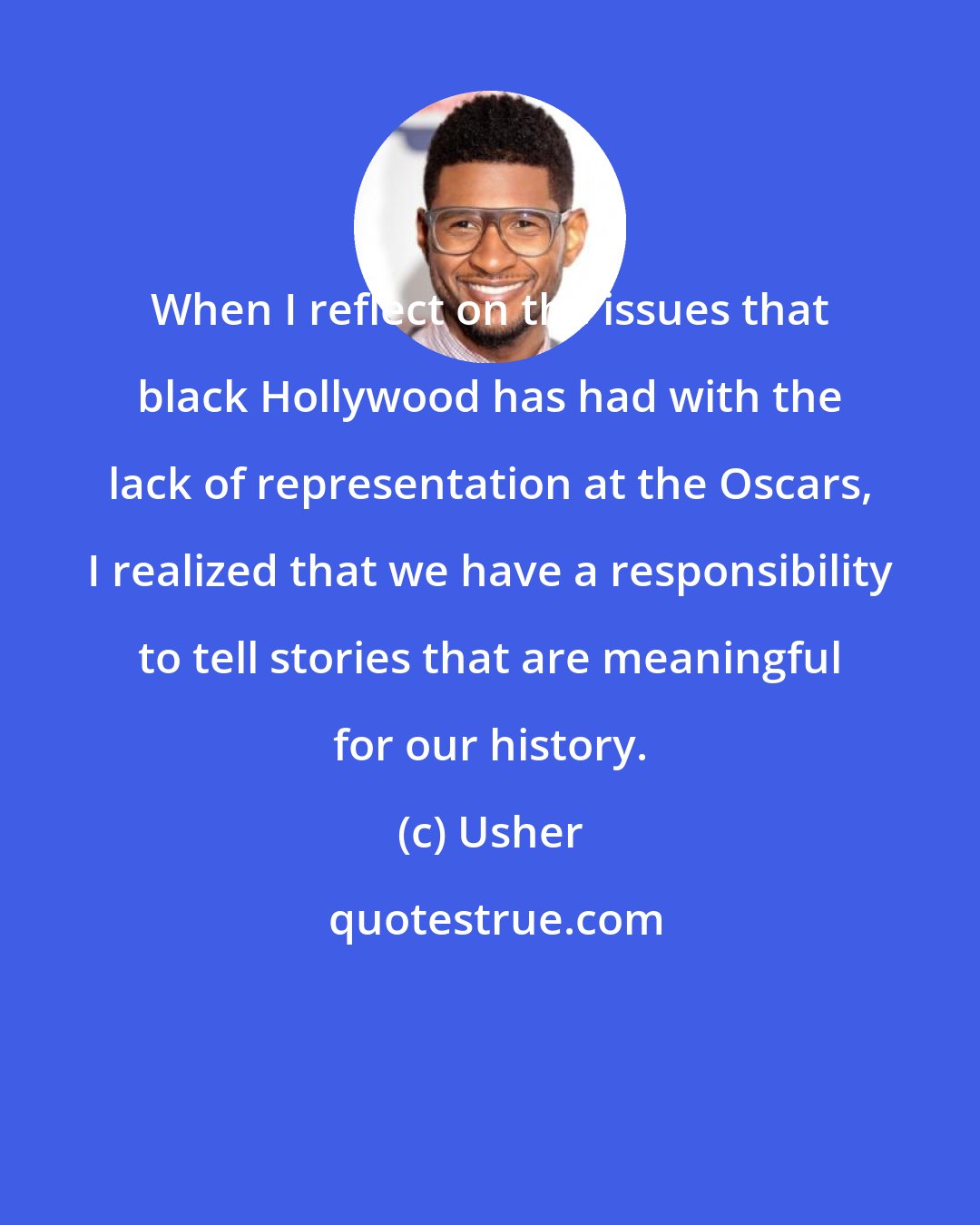 Usher: When I reflect on the issues that black Hollywood has had with the lack of representation at the Oscars, I realized that we have a responsibility to tell stories that are meaningful for our history.