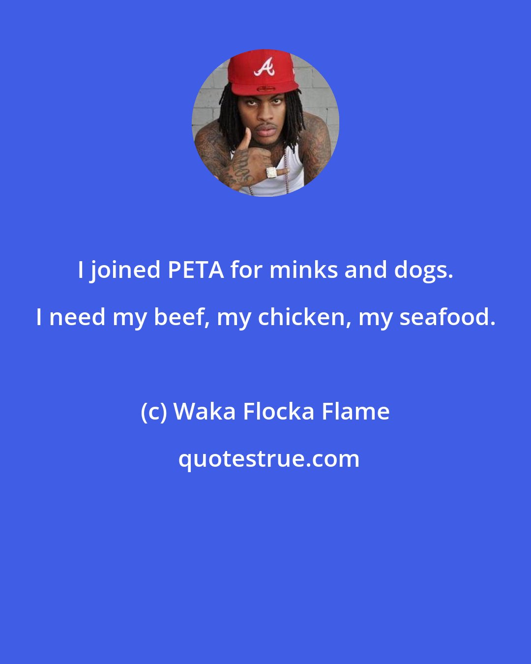 Waka Flocka Flame: I joined PETA for minks and dogs. I need my beef, my chicken, my seafood.