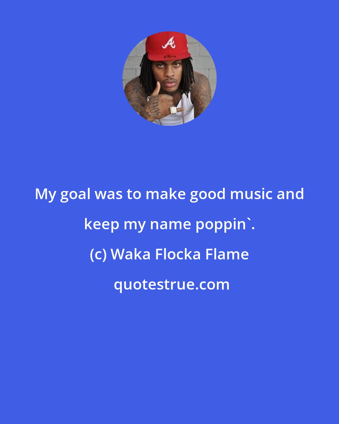 Waka Flocka Flame: My goal was to make good music and keep my name poppin'.