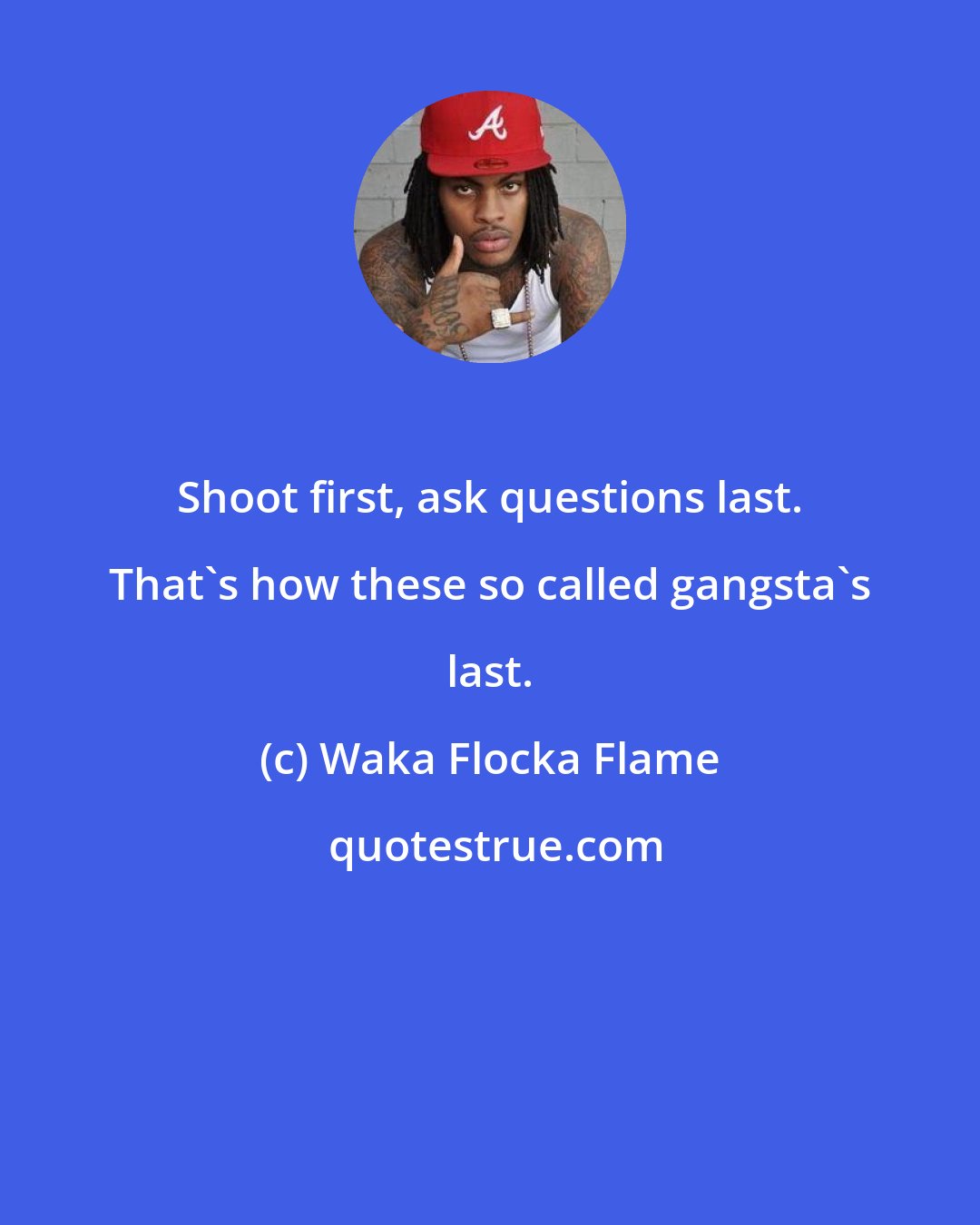 Waka Flocka Flame: Shoot first, ask questions last. That's how these so called gangsta's last.