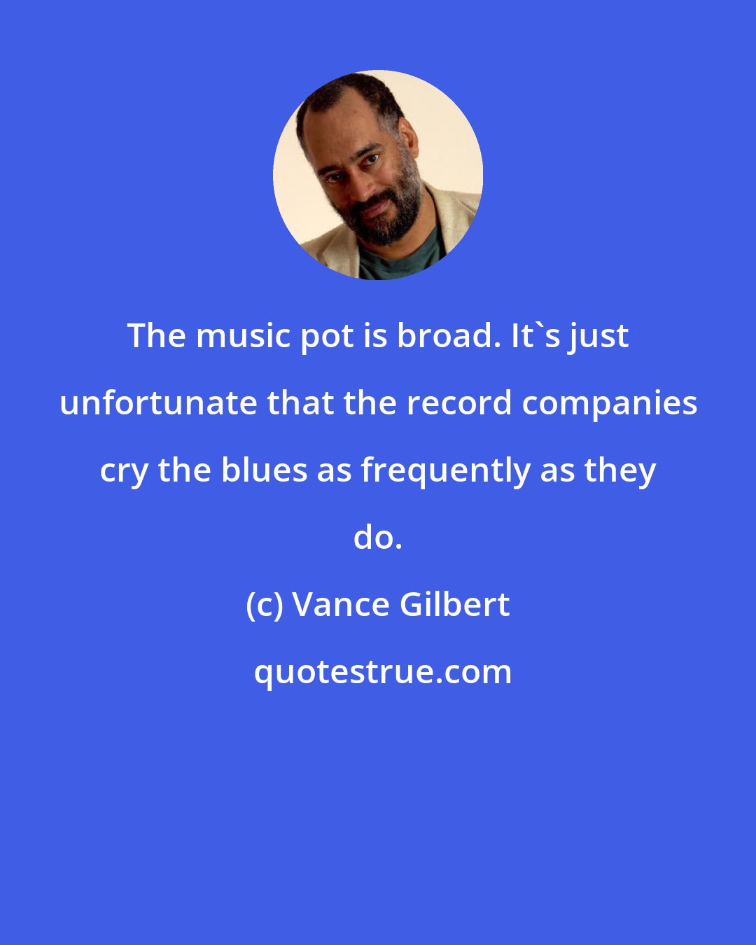 Vance Gilbert: The music pot is broad. It's just unfortunate that the record companies cry the blues as frequently as they do.