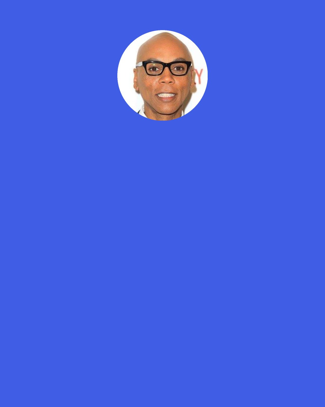 RuPaul: Loving yourself—it really takes a daily practice.