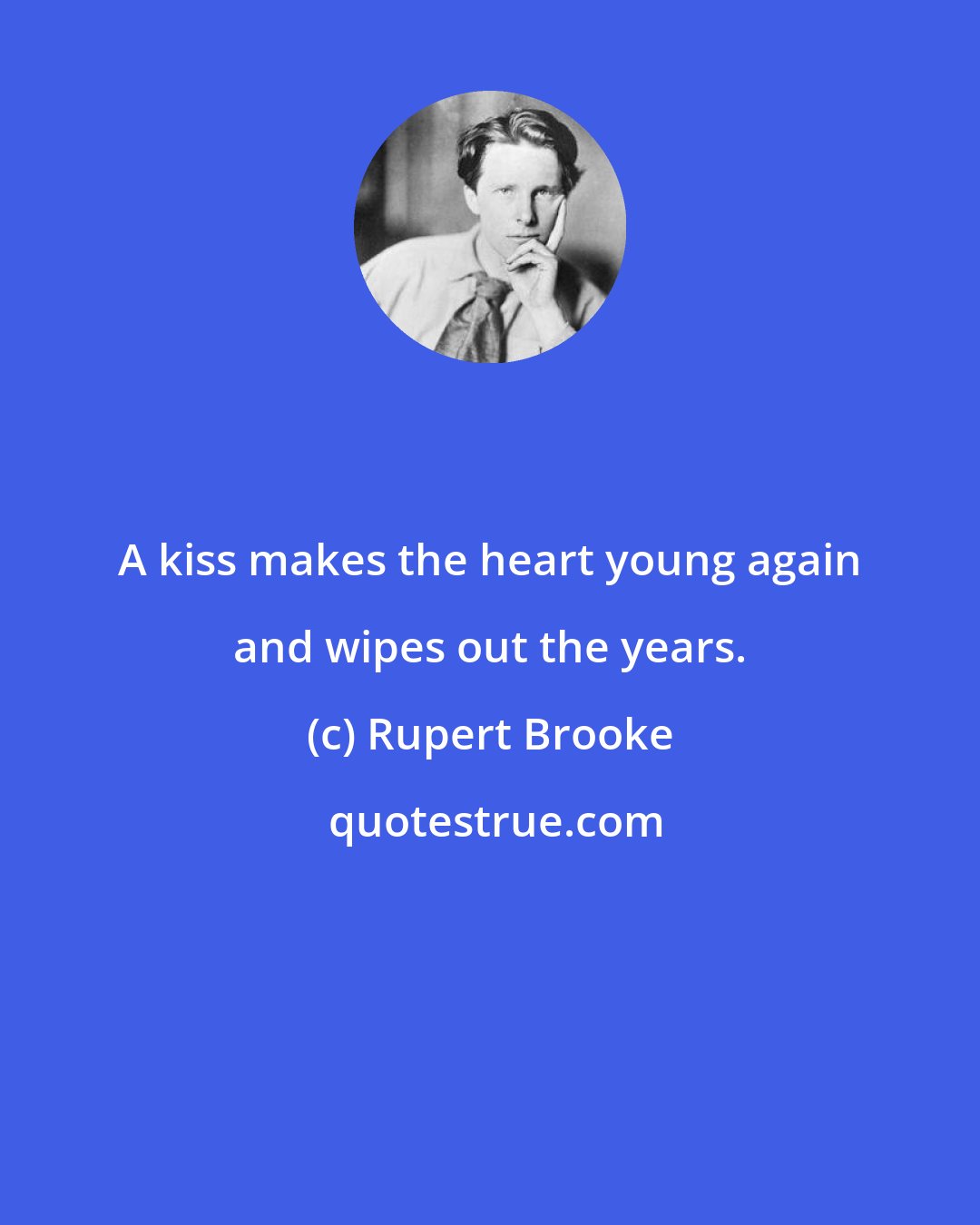Rupert Brooke: A kiss makes the heart young again and wipes out the years.