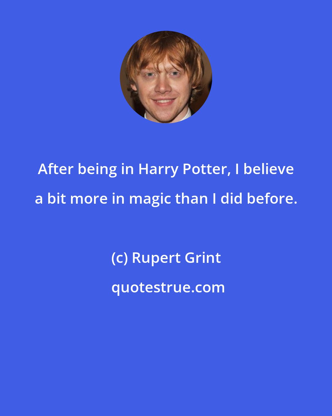 Rupert Grint: After being in Harry Potter, I believe a bit more in magic than I did before.