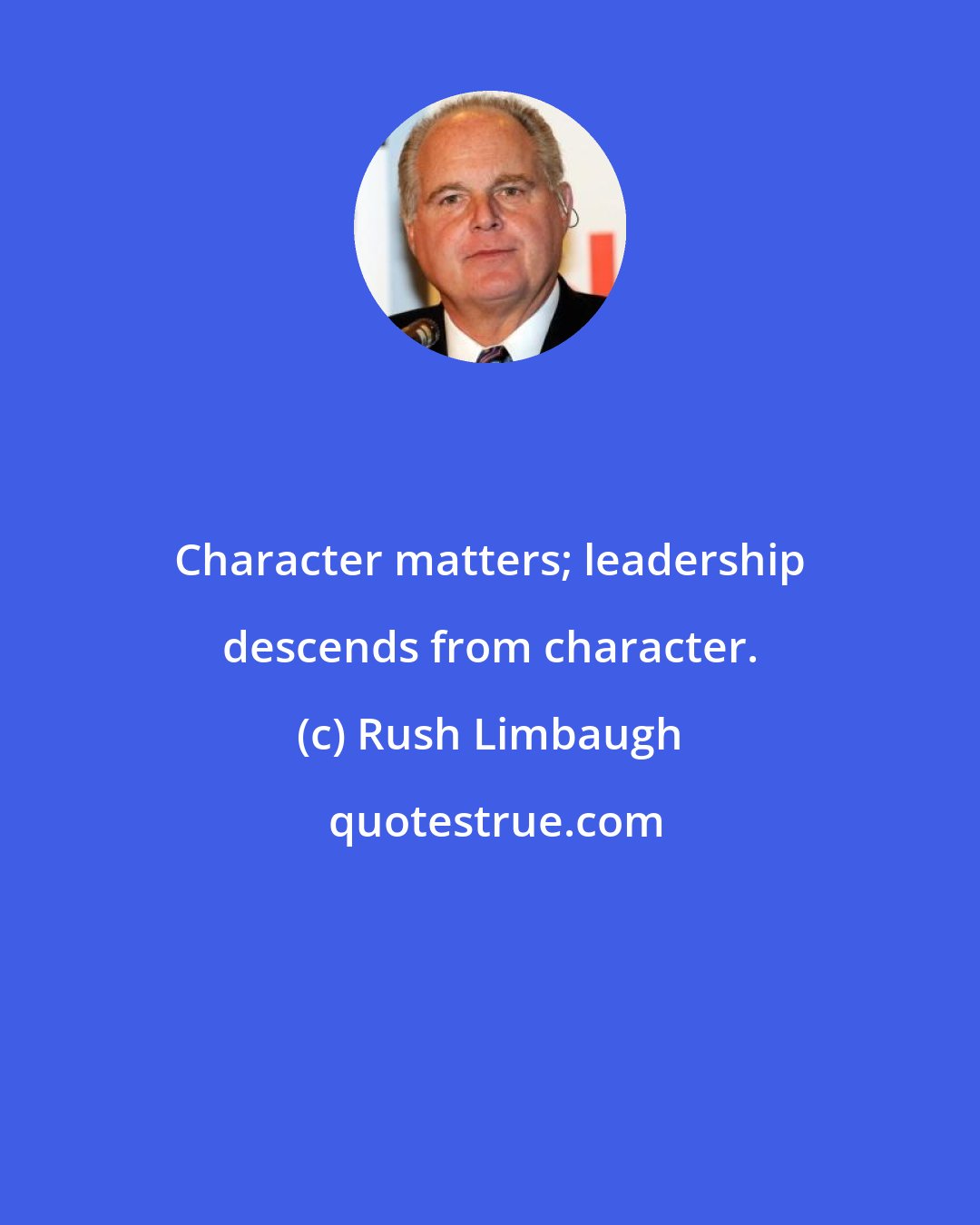 Rush Limbaugh: Character matters; leadership descends from character.
