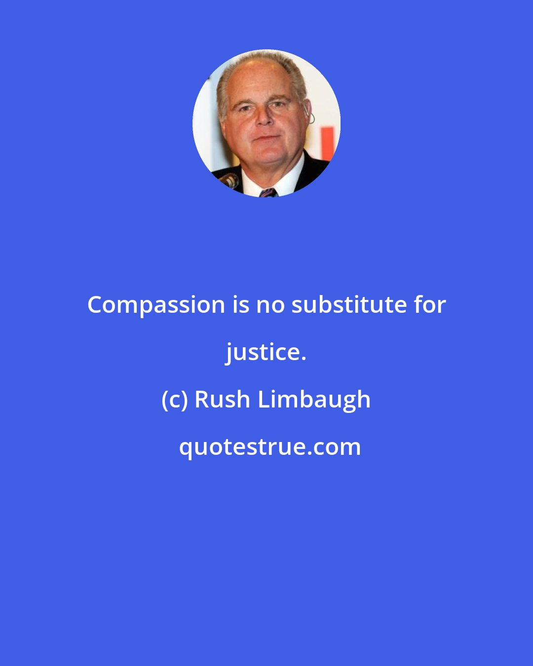 Rush Limbaugh: Compassion is no substitute for justice.