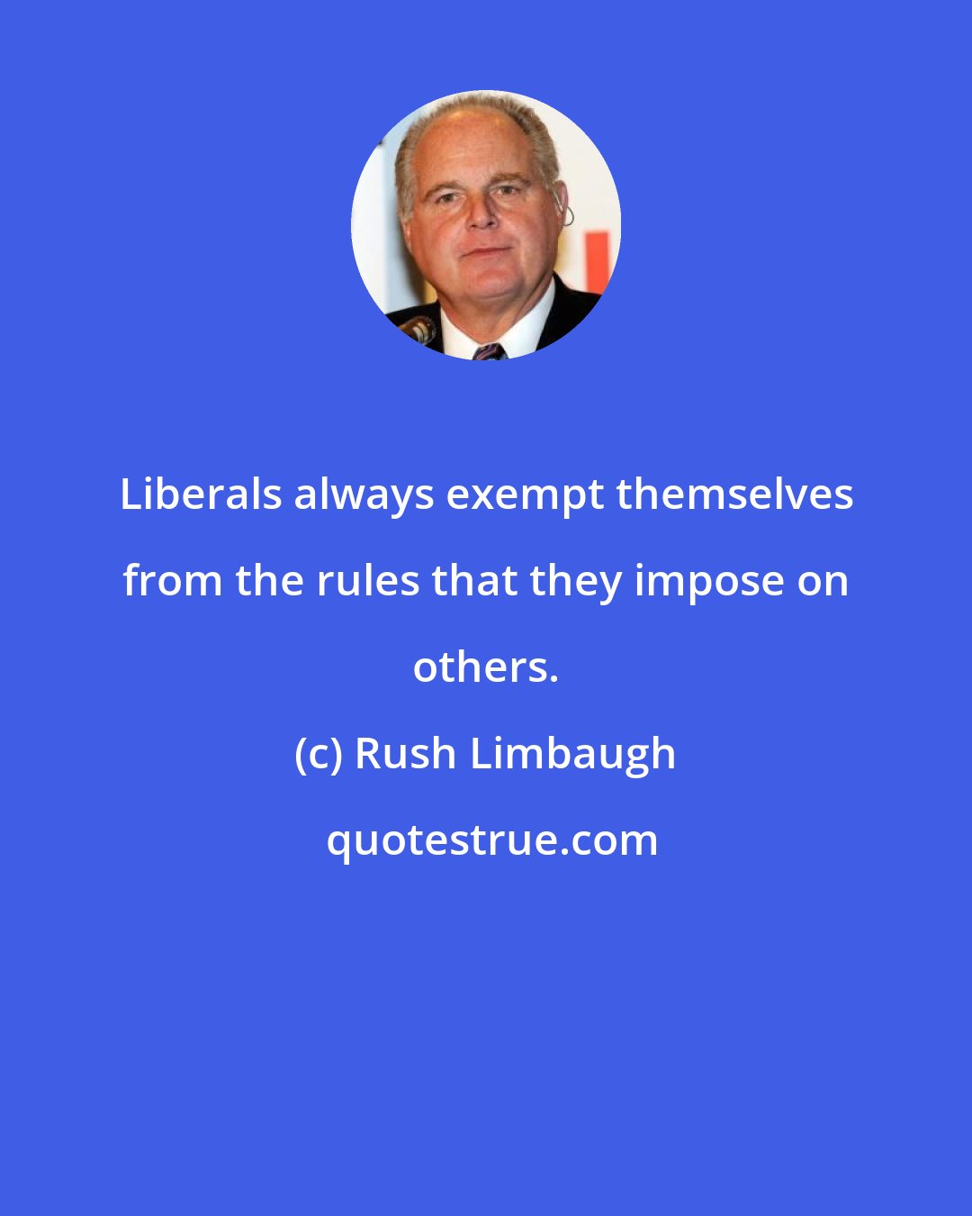 Rush Limbaugh: Liberals always exempt themselves from the rules that they impose on others.