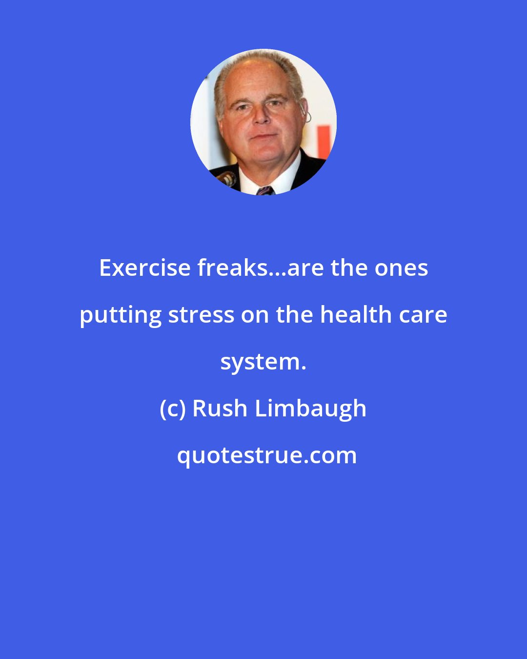 Rush Limbaugh: Exercise freaks...are the ones putting stress on the health care system.