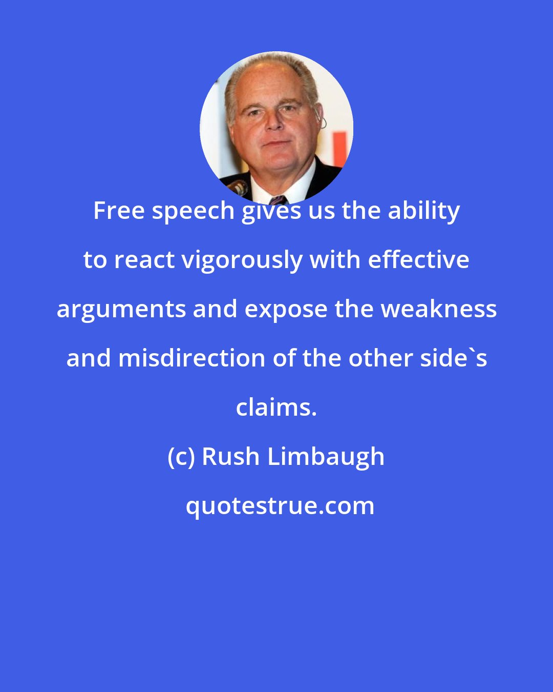 Rush Limbaugh: Free speech gives us the ability to react vigorously with effective arguments and expose the weakness and misdirection of the other side's claims.