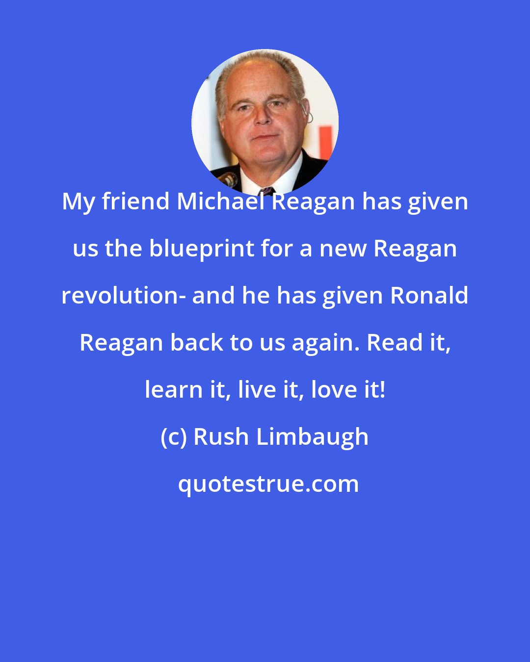 Rush Limbaugh: My friend Michael Reagan has given us the blueprint for a new Reagan revolution- and he has given Ronald Reagan back to us again. Read it, learn it, live it, love it!