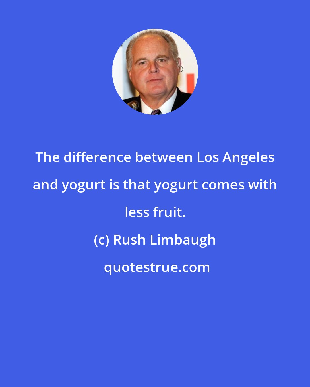 Rush Limbaugh: The difference between Los Angeles and yogurt is that yogurt comes with less fruit.