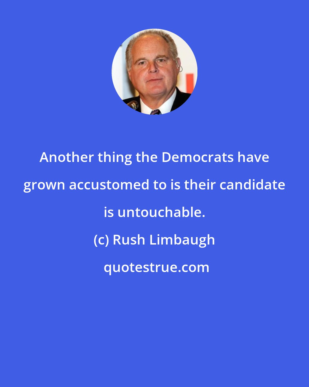 Rush Limbaugh: Another thing the Democrats have grown accustomed to is their candidate is untouchable.