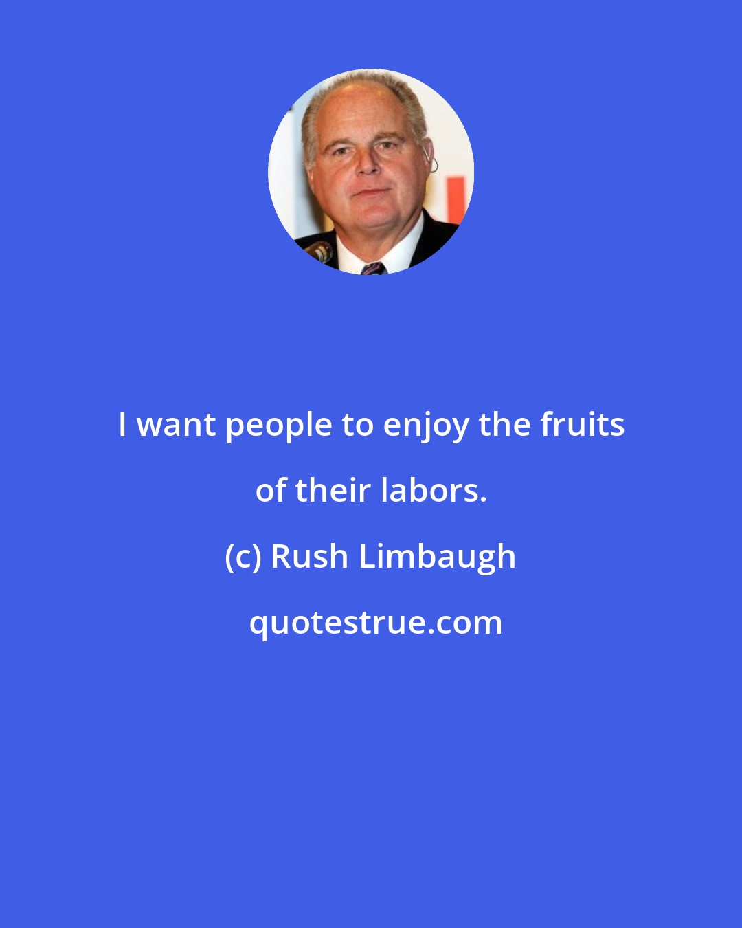 Rush Limbaugh: I want people to enjoy the fruits of their labors.
