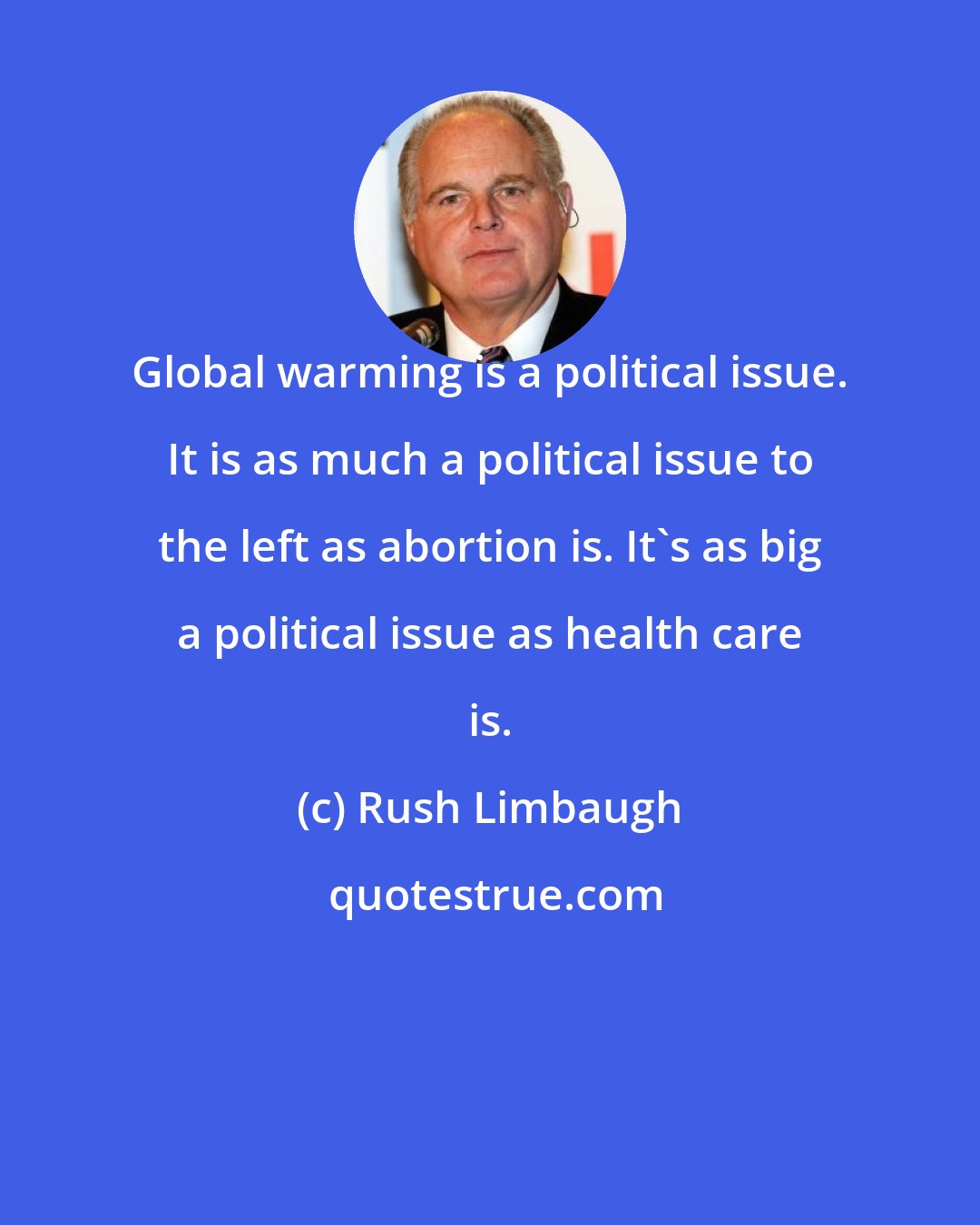 Rush Limbaugh: Global warming is a political issue. It is as much a political issue to the left as abortion is. It's as big a political issue as health care is.