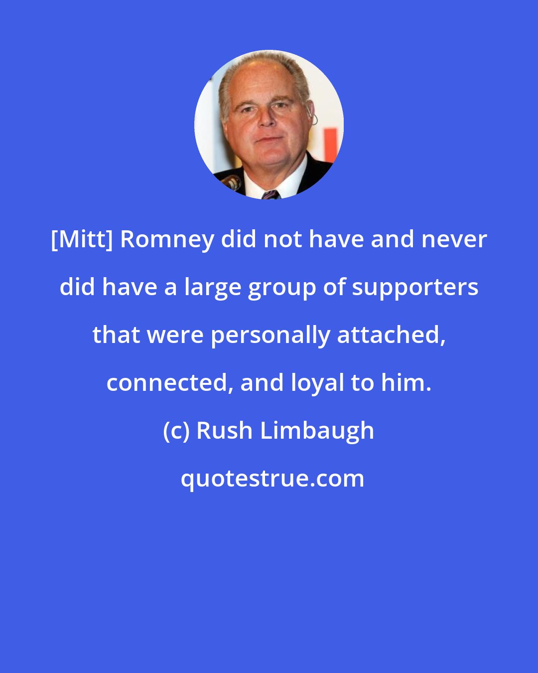 Rush Limbaugh: [Mitt] Romney did not have and never did have a large group of supporters that were personally attached, connected, and loyal to him.