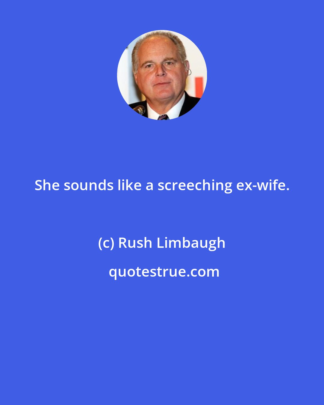 Rush Limbaugh: She sounds like a screeching ex-wife.