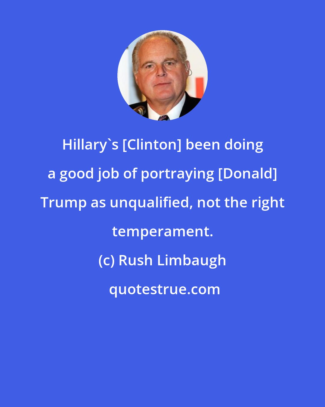 Rush Limbaugh: Hillary's [Clinton] been doing a good job of portraying [Donald] Trump as unqualified, not the right temperament.