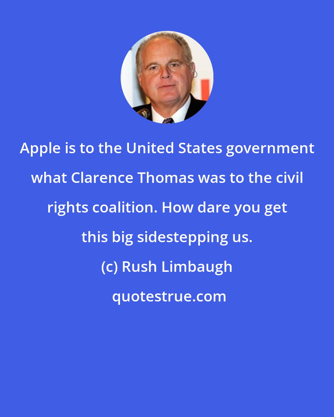 Rush Limbaugh: Apple is to the United States government what Clarence Thomas was to the civil rights coalition. How dare you get this big sidestepping us.