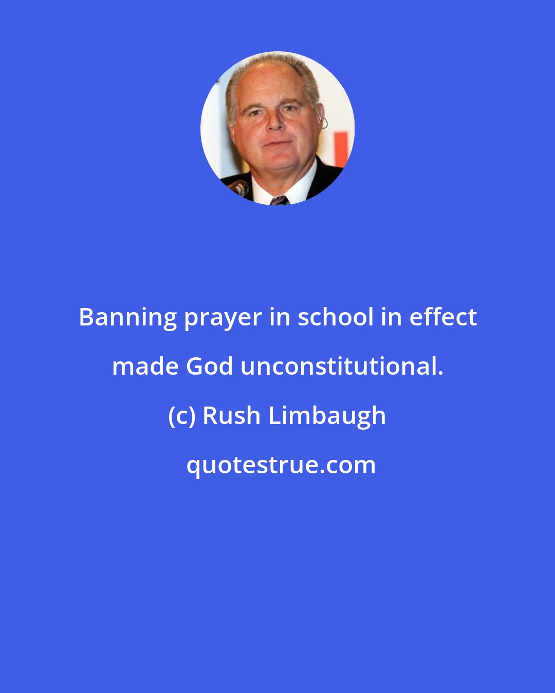 Rush Limbaugh: Banning prayer in school in effect made God unconstitutional.