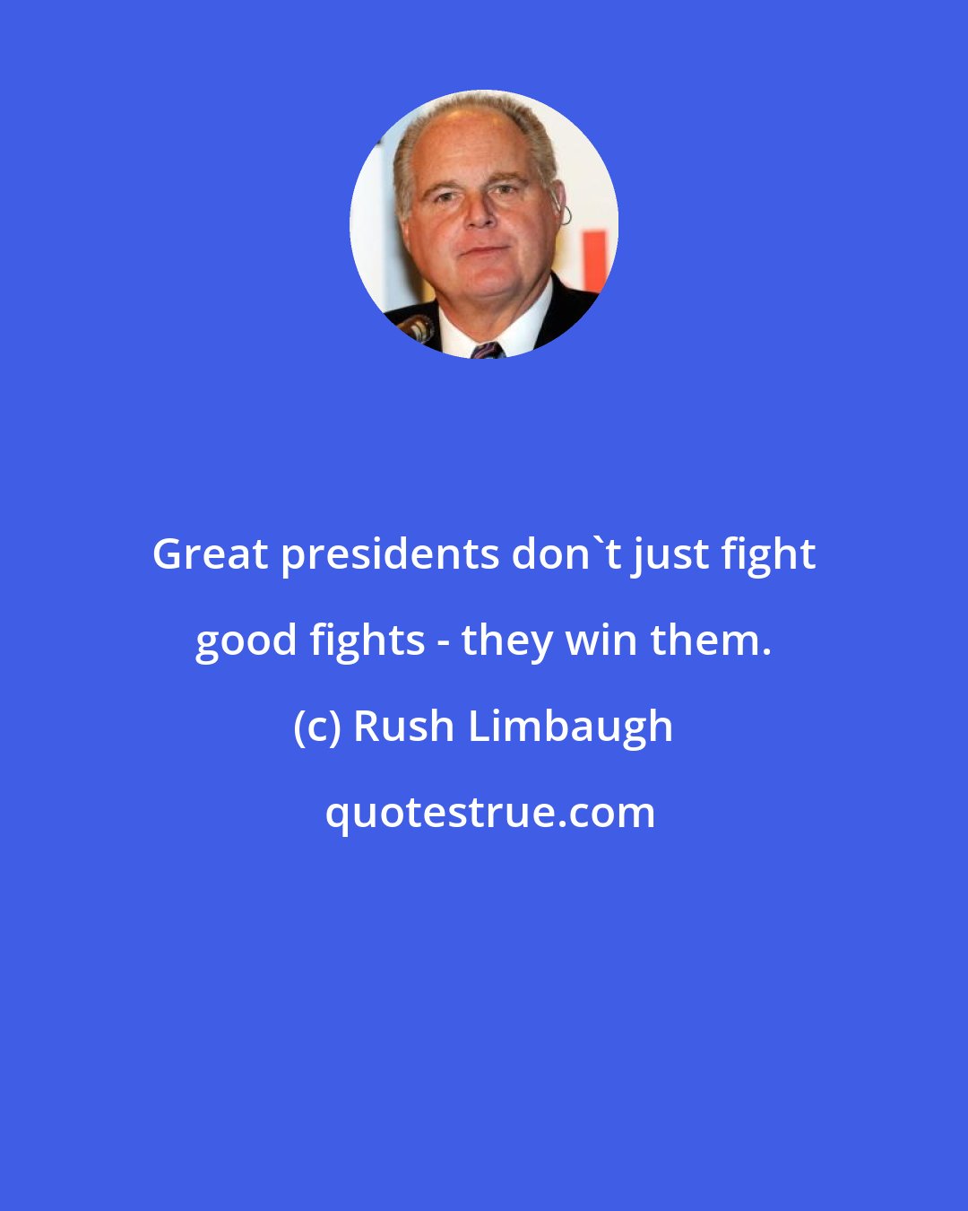 Rush Limbaugh: Great presidents don't just fight good fights - they win them.