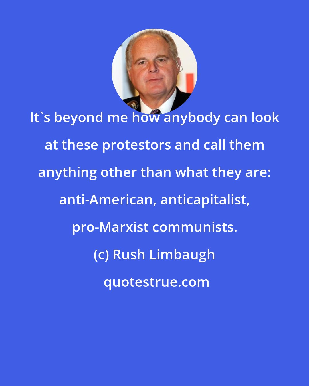 Rush Limbaugh: It's beyond me how anybody can look at these protestors and call them anything other than what they are: anti-American, anticapitalist, pro-Marxist communists.