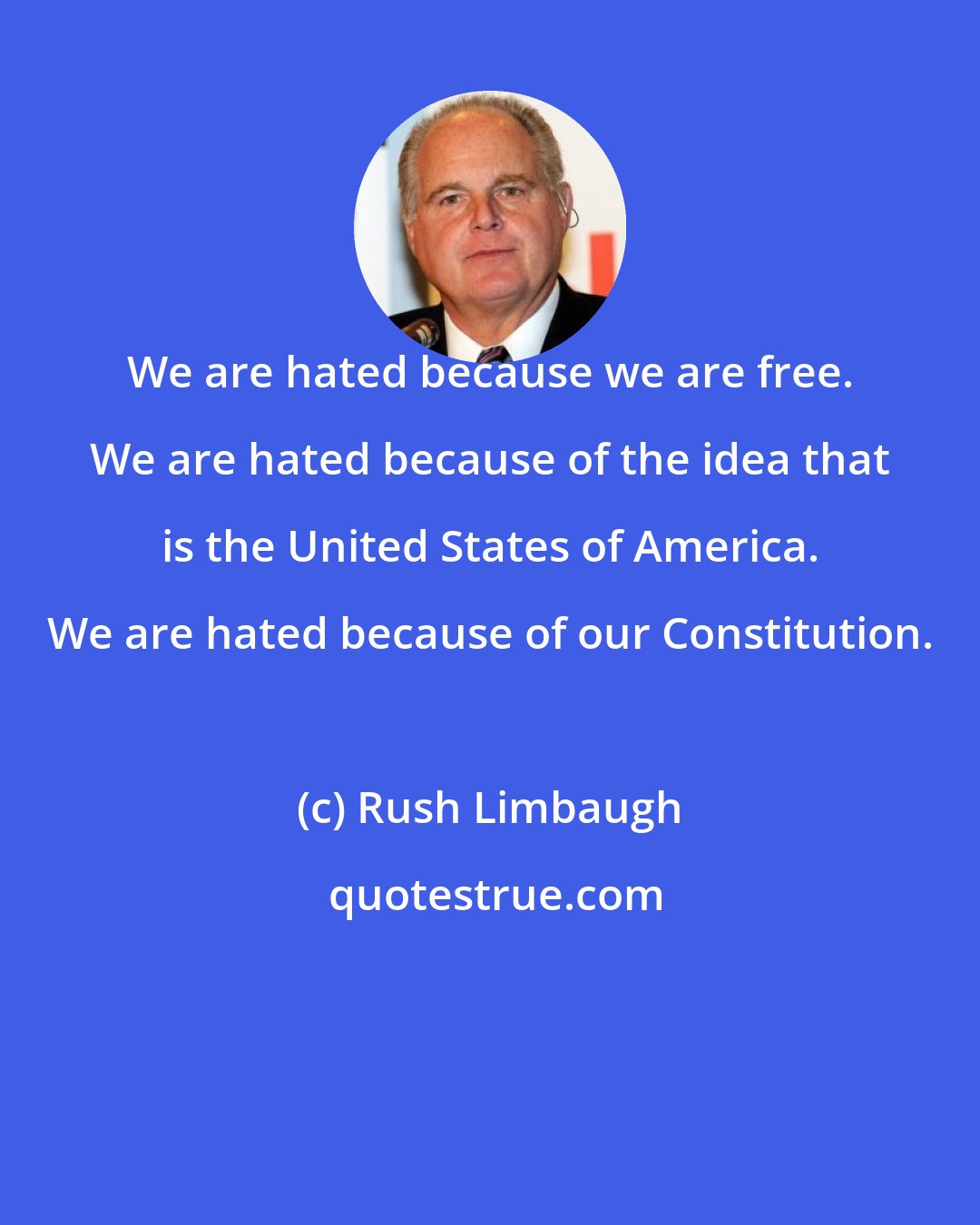 Rush Limbaugh: We are hated because we are free. We are hated because of the idea that is the United States of America. We are hated because of our Constitution.