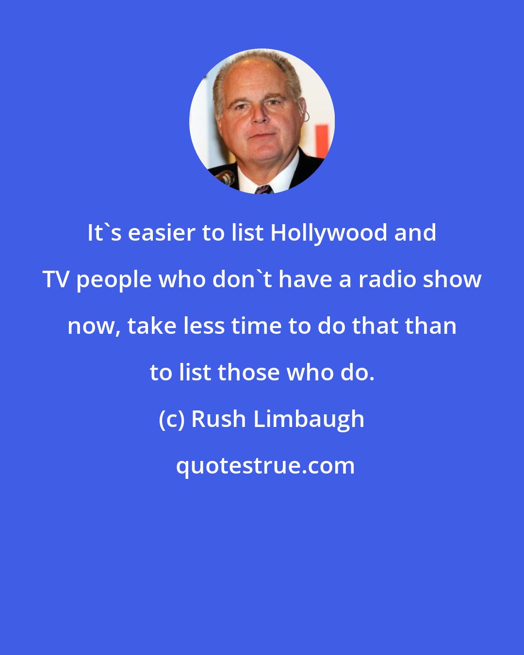 Rush Limbaugh: It's easier to list Hollywood and TV people who don't have a radio show now, take less time to do that than to list those who do.