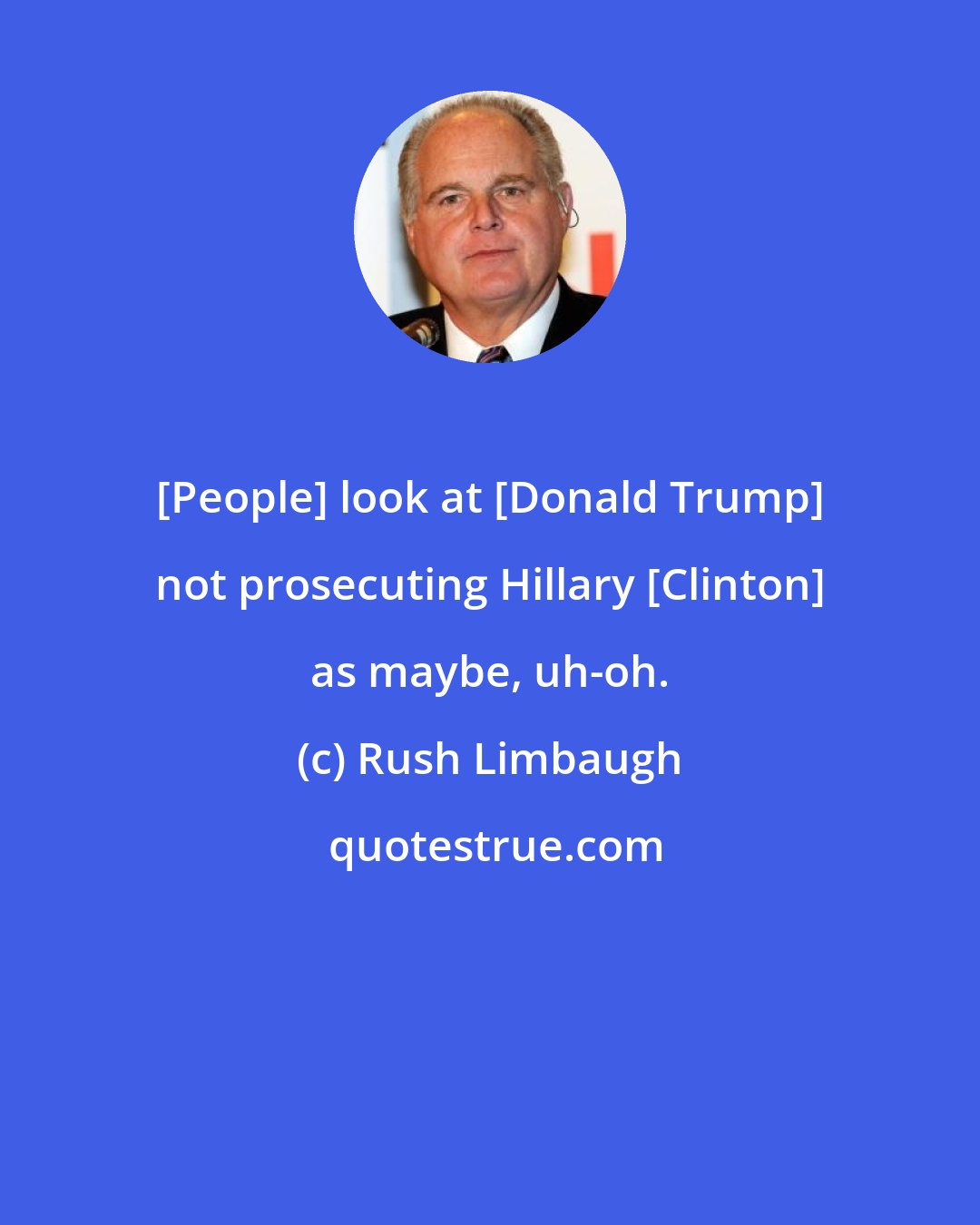 Rush Limbaugh: [People] look at [Donald Trump] not prosecuting Hillary [Clinton] as maybe, uh-oh.