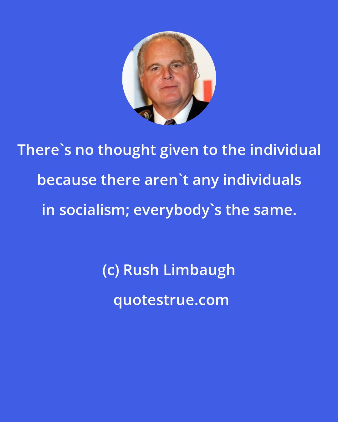 Rush Limbaugh: There's no thought given to the individual because there aren't any individuals in socialism; everybody's the same.