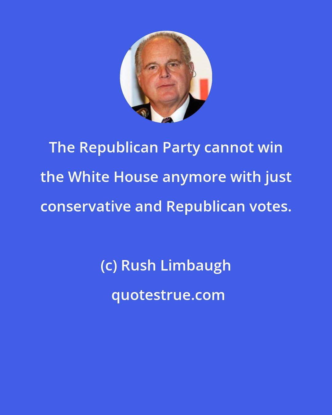 Rush Limbaugh: The Republican Party cannot win the White House anymore with just conservative and Republican votes.