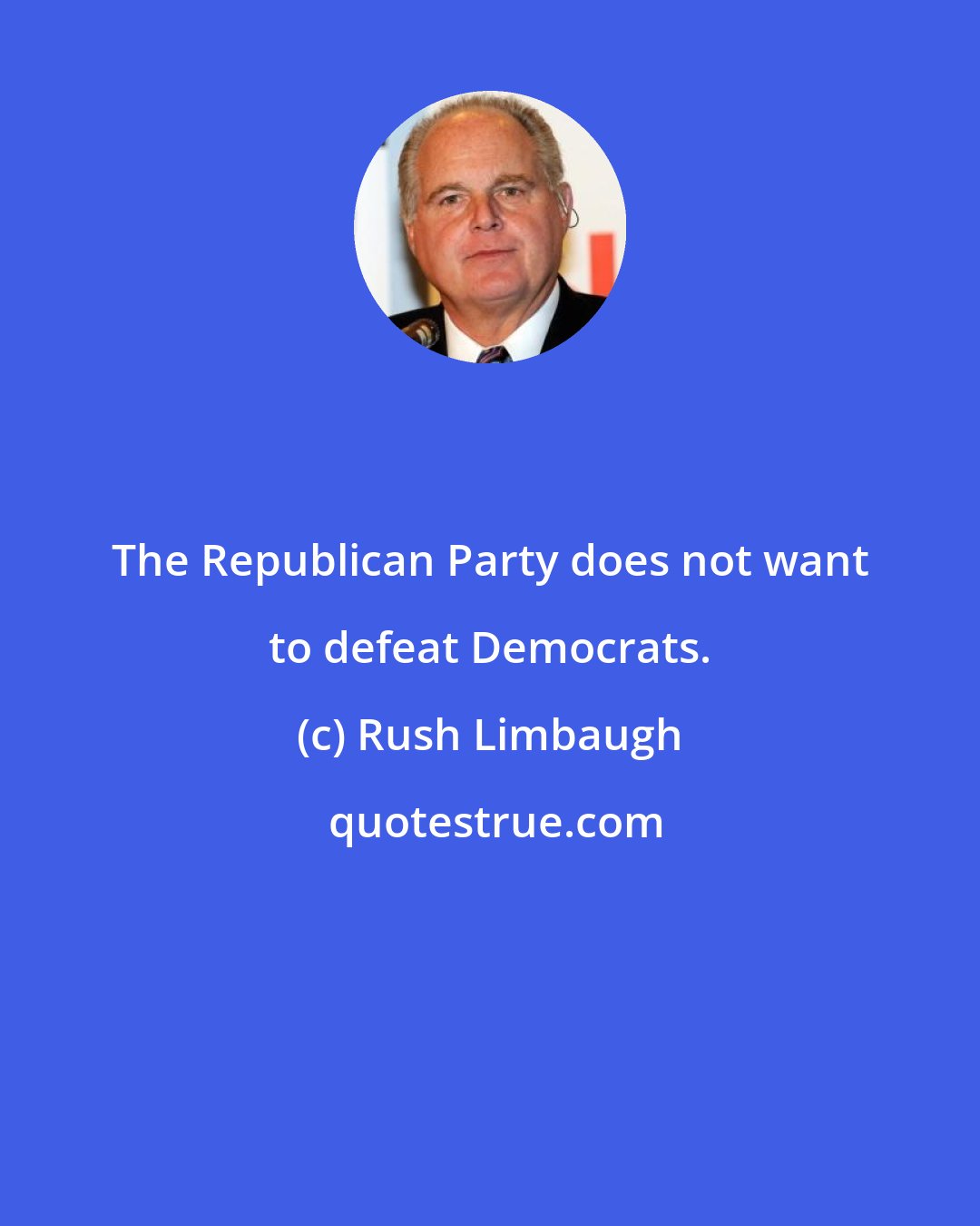 Rush Limbaugh: The Republican Party does not want to defeat Democrats.