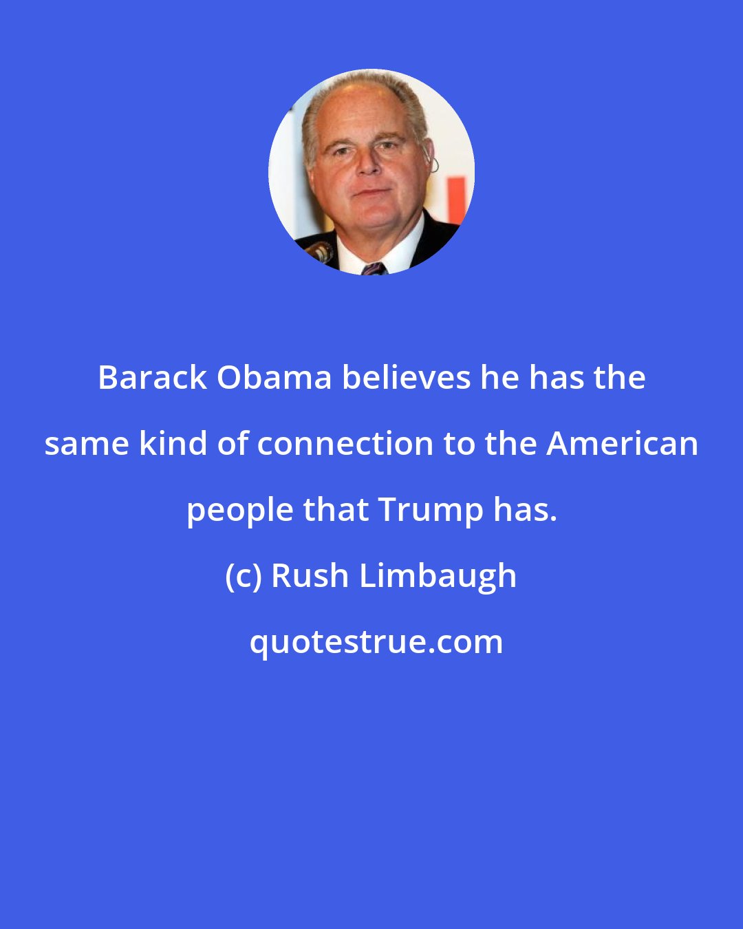 Rush Limbaugh: Barack Obama believes he has the same kind of connection to the American people that Trump has.