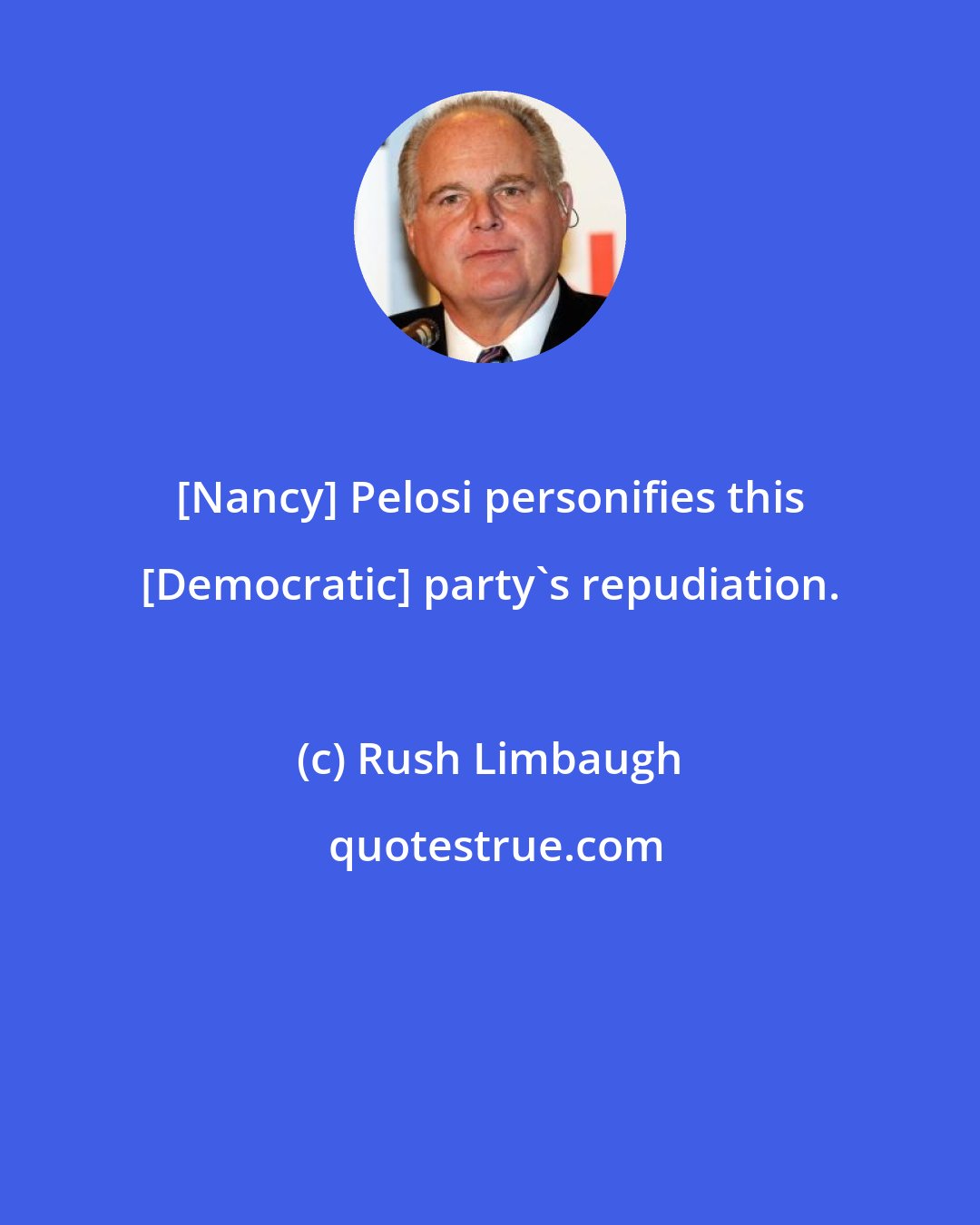 Rush Limbaugh: [Nancy] Pelosi personifies this [Democratic] party's repudiation.