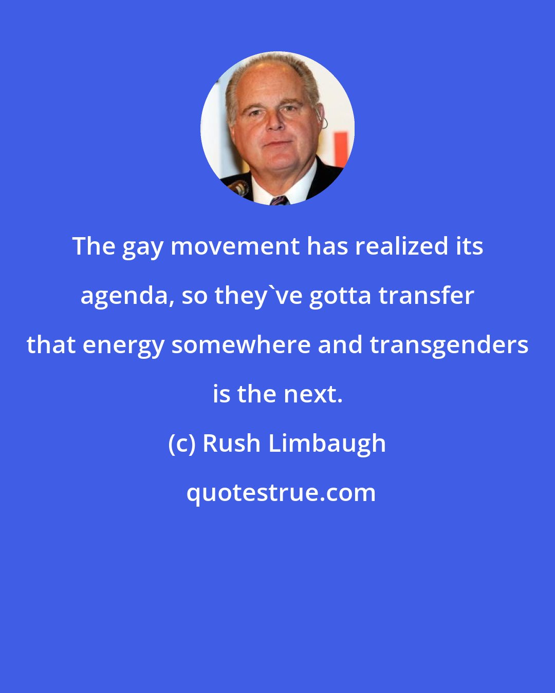 Rush Limbaugh: The gay movement has realized its agenda, so they've gotta transfer that energy somewhere and transgenders is the next.