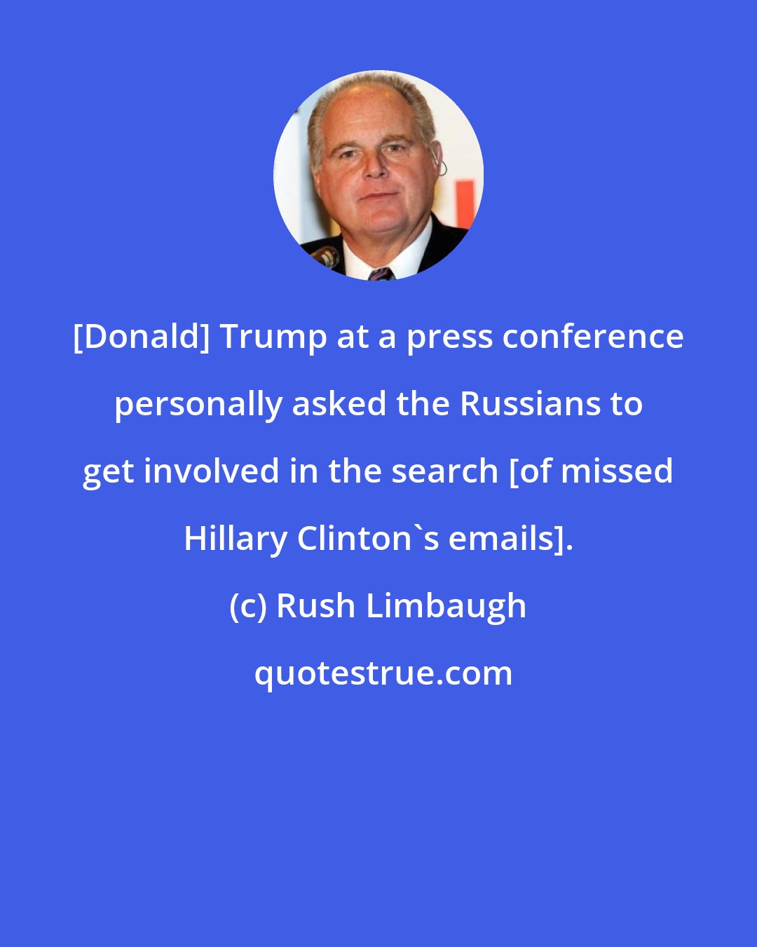 Rush Limbaugh: [Donald] Trump at a press conference personally asked the Russians to get involved in the search [of missed Hillary Clinton's emails].