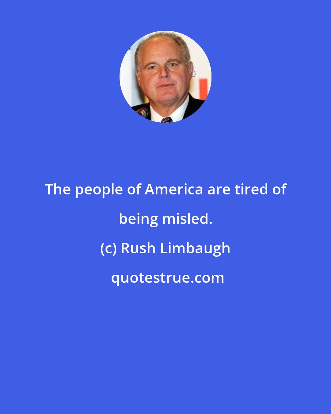 Rush Limbaugh: The people of America are tired of being misled.