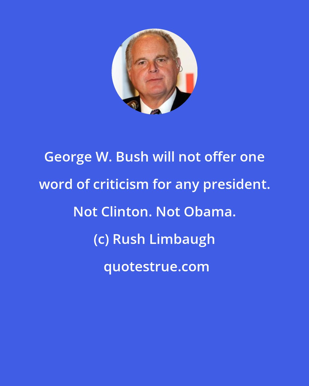 Rush Limbaugh: George W. Bush will not offer one word of criticism for any president. Not Clinton. Not Obama.