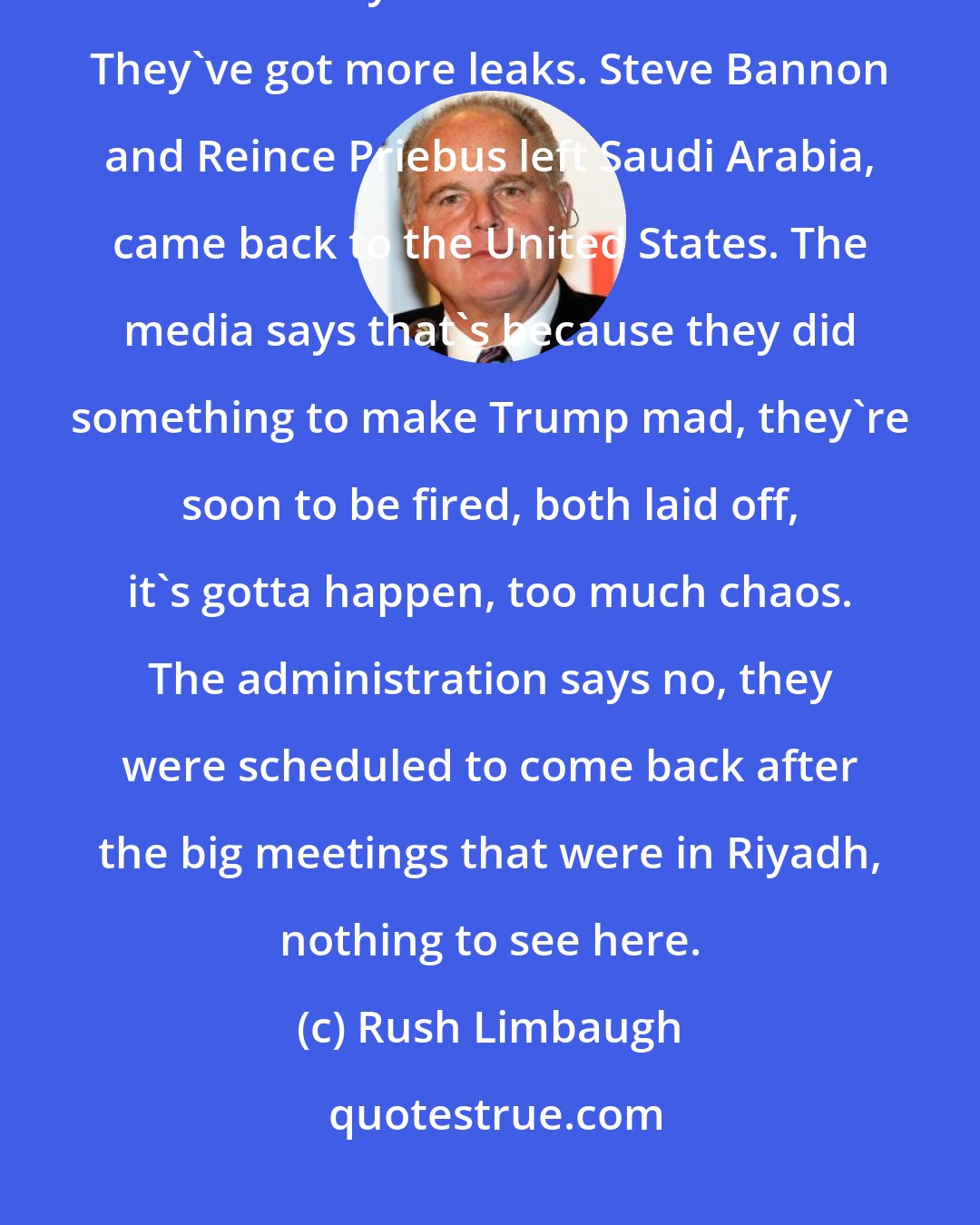 Rush Limbaugh: James Comey is gonna single-handedly get Donald Trump impeached. They can't wait. They're all beside themselves. They've got more leaks. Steve Bannon and Reince Priebus left Saudi Arabia, came back to the United States. The media says that's because they did something to make Trump mad, they're soon to be fired, both laid off, it's gotta happen, too much chaos. The administration says no, they were scheduled to come back after the big meetings that were in Riyadh, nothing to see here.