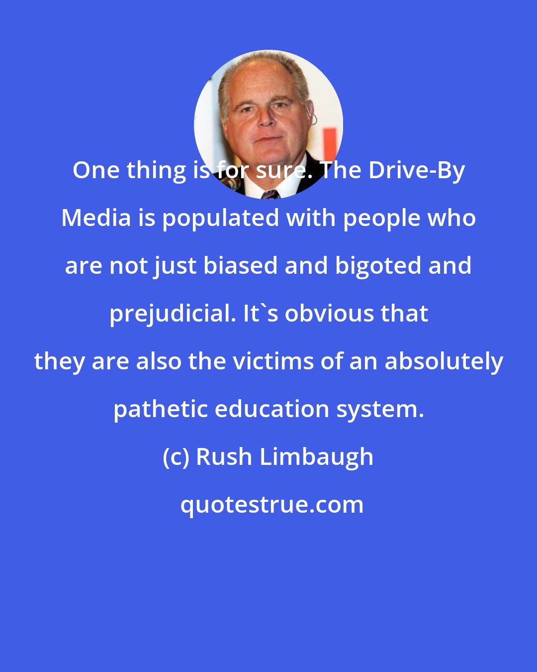 Rush Limbaugh: One thing is for sure. The Drive-By Media is populated with people who are not just biased and bigoted and prejudicial. It's obvious that they are also the victims of an absolutely pathetic education system.