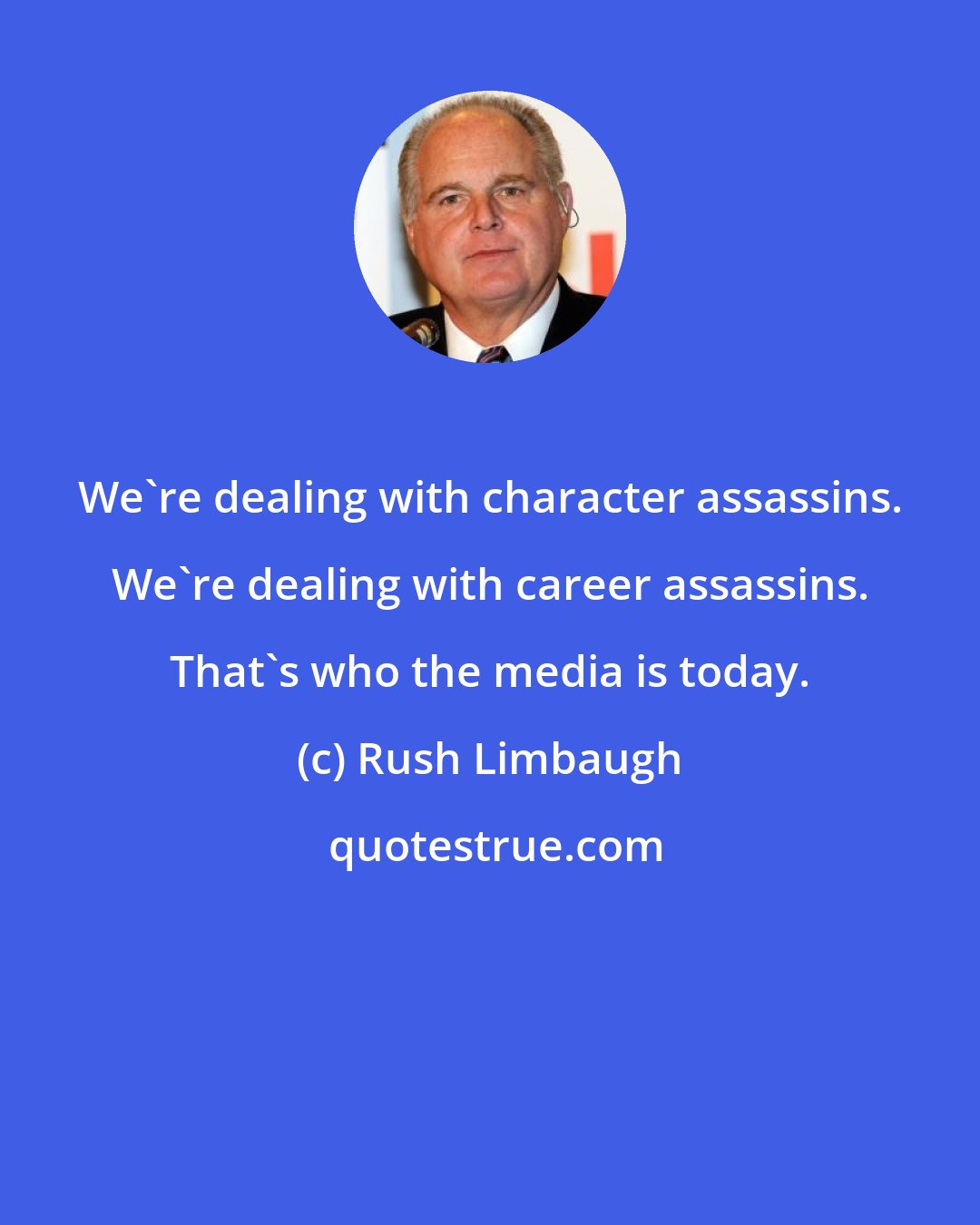Rush Limbaugh: We're dealing with character assassins. We're dealing with career assassins. That's who the media is today.
