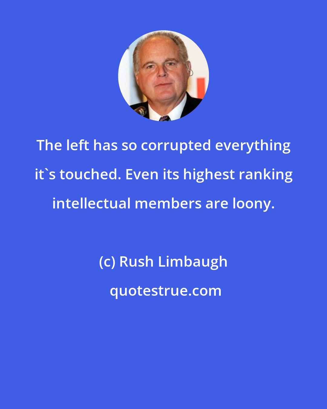 Rush Limbaugh: The left has so corrupted everything it's touched. Even its highest ranking intellectual members are loony.